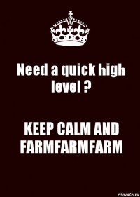 Need a quick high level ? KEEP CALM AND FARMFARMFARM