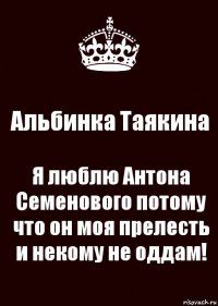 Альбинка Таякина Я люблю Антона Семенового потому что он моя прелесть и некому не оддам!