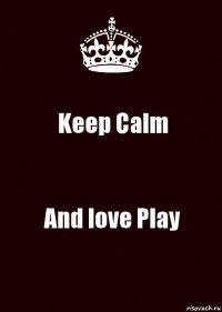 Keep Calm And love Play