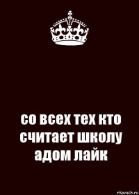  со всех тех кто считает школу адом лайк