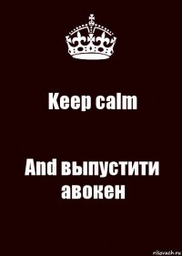 Keep calm And выпустити авокен