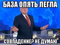 база опять легла совпадение? не думаю