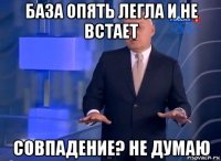 база опять легла и не встает совпадение? не думаю