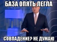 база опять легла совпадение? не думаю