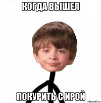 когда вышел покурить с ирой