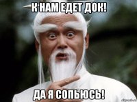 к нам едет док! да я сопьюсь!