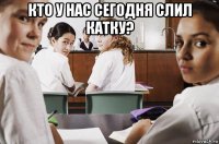 кто у нас сегодня слил катку? 