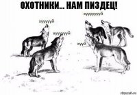 Охотники... Нам пиздец!