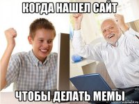 когда нашел сайт чтобы делать мемы