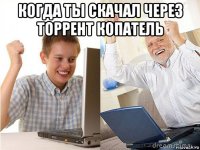 когда ты скачал через торрент копатель 