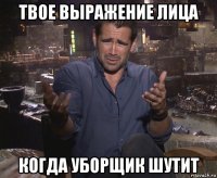 твое выражение лица когда уборщик шутит