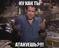 ну как ты атакуешь?!!!