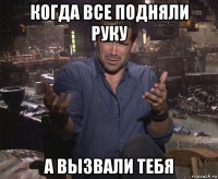 когда все подняли руку а вызвали тебя