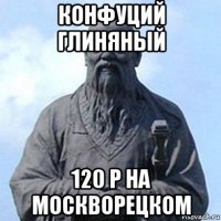 конфуций глиняный 120 р на москворецком