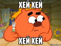 хей хей хей хей