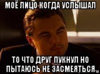 моё лицо когда услышал то что друг пукнул но пытаюсь не засмеяться