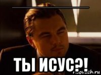 ______________________ ты исус?!