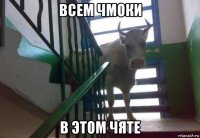 всем чмоки в этом чяте
