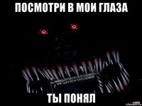 посмотри в мои глаза ты понял