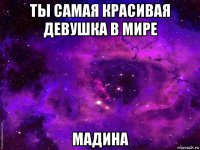 ты самая красивая девушка в мире мадина