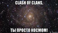 clash of clans, ты просто космом!