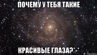 почему у тебя такие красивые глаза?*-*