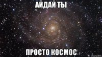 айдай ты просто космос