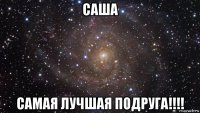 саша самая лучшая подруга!!!!