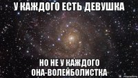 у каждого есть девушка но не у каждого она-волейболистка