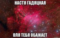 настя гадяцкая оля тебя обажает