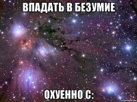 впадать в безумие охуенно с: