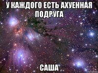 у каждого есть ахуенная подруга саша