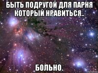 быть подругой для парня который нравиться.. больно.