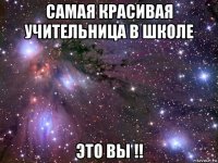 самая красивая учительница в школе это вы !!