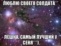 люблю своего солдата** лёшка, самый лучший у сеня***)