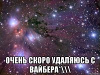  очень скоро удаляюсь с вайбера*\\\