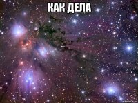 как дела 