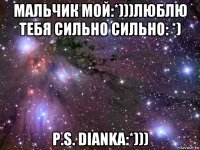 мальчик мой:*)))люблю тебя сильно сильно: *) p.s. dianka:*)))