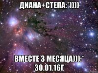 диана+степа:*)))) вместе 3 месяца))):* 30.01.16г