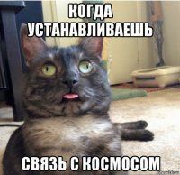 когда устанавливаешь связь с космосом