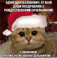 эдуард вячеславович, от всей души поздравляю с рождественским сочельником! с уважением, кролик-котик-квокка-дельфинчик;-*)