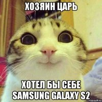 хозяин царь хотел бы себе samsung galaxy s2