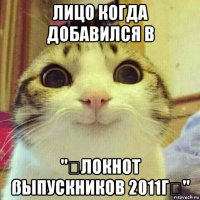 лицо когда добавился в "方локнот ßыпускников 2011г☞"