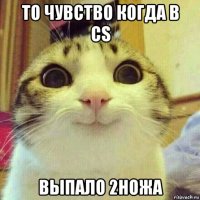 то чувство когда в cs выпало 2ножа