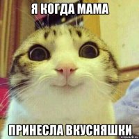 я когда мама принесла вкусняшки