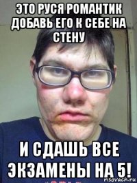 это руся романтик добавь его к себе на стену и сдашь все экзамены на 5!