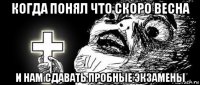 когда понял что скоро весна и нам сдавать пробные экзамены