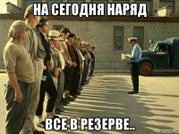 на сегодня наряд все в резерве..