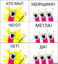 КТО МЫ? УБОРЩИКИ! ЧЕГО? МЕТЛА! НЕТ! ДА!