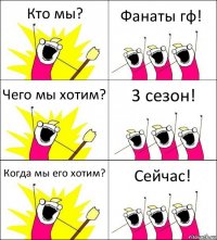 Кто мы? Фанаты гф! Чего мы хотим? 3 сезон! Когда мы его хотим? Сейчас!